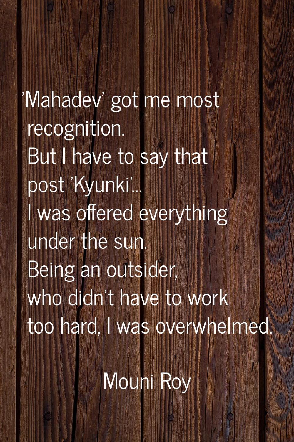 'Mahadev' got me most recognition. But I have to say that post 'Kyunki'... I was offered everything