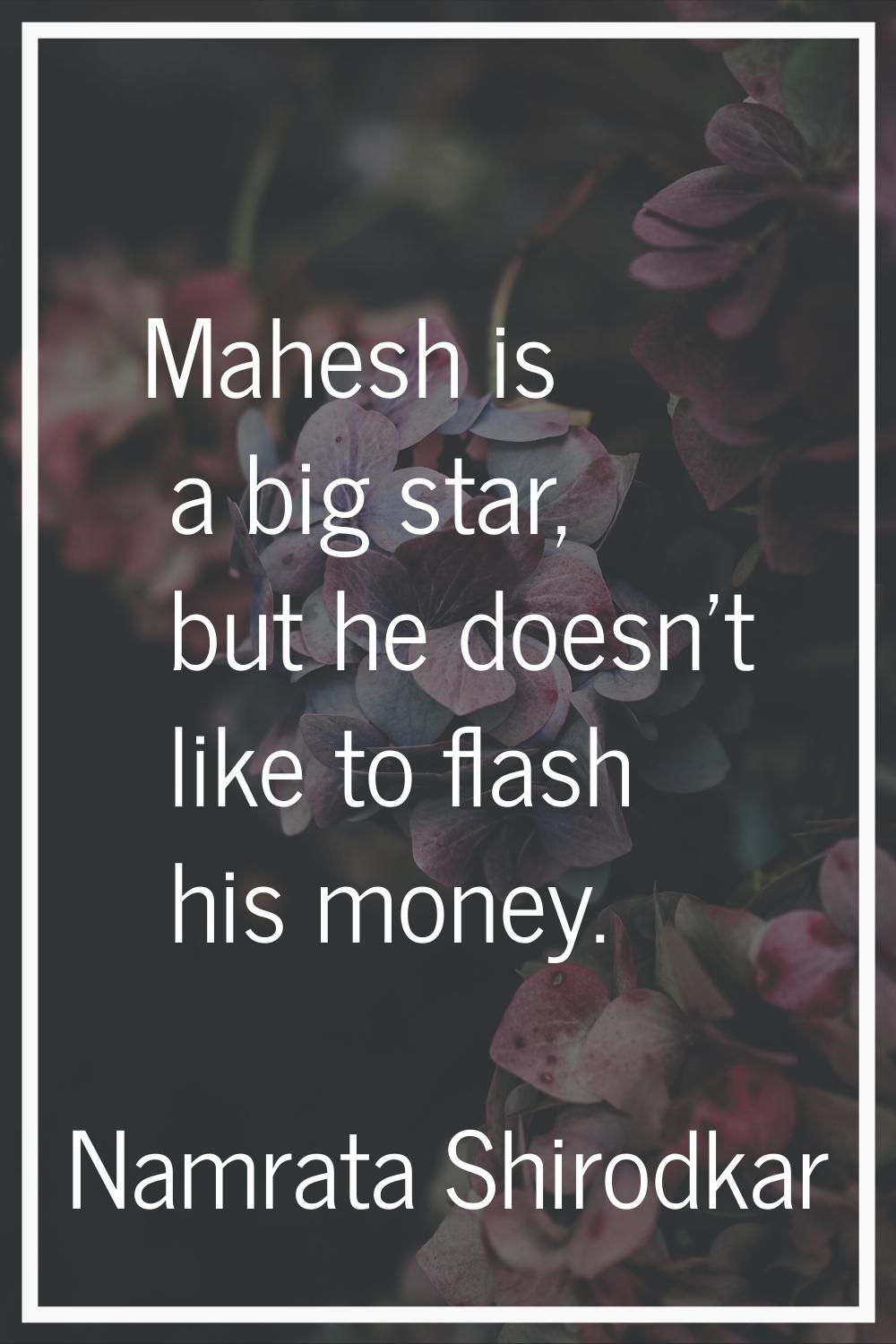 Mahesh is a big star, but he doesn't like to flash his money.