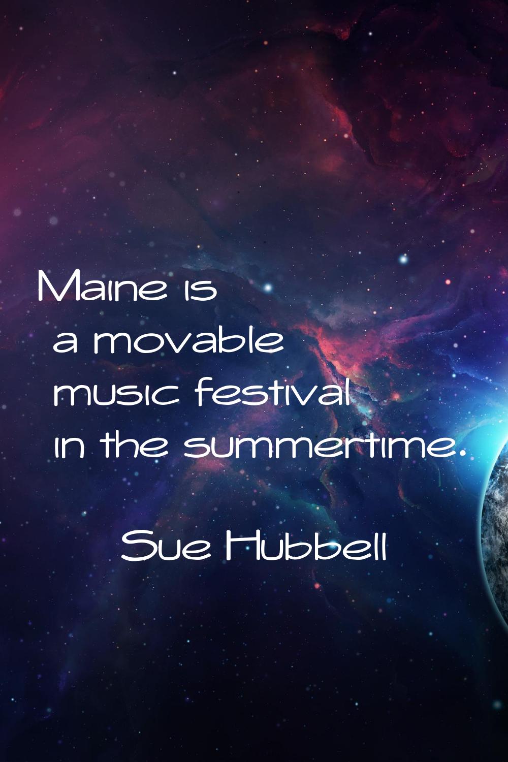 Maine is a movable music festival in the summertime.