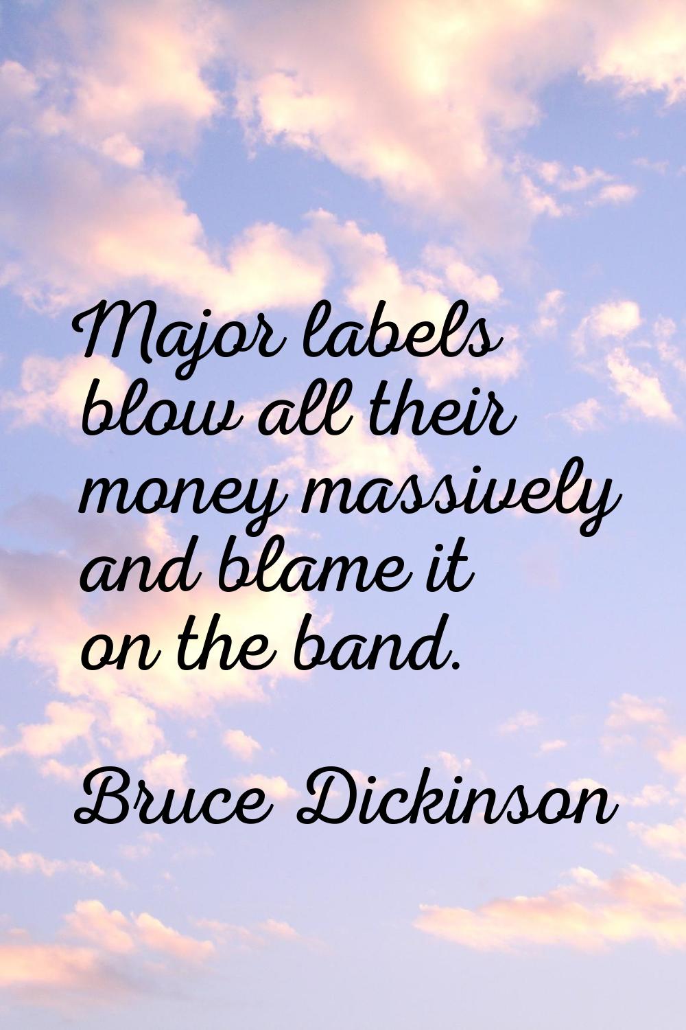 Major labels blow all their money massively and blame it on the band.