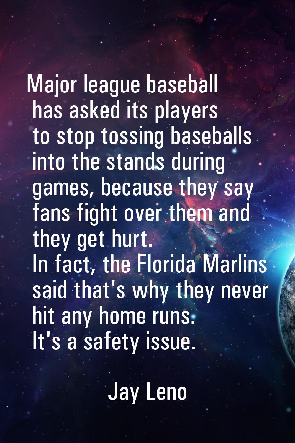 Major league baseball has asked its players to stop tossing baseballs into the stands during games,