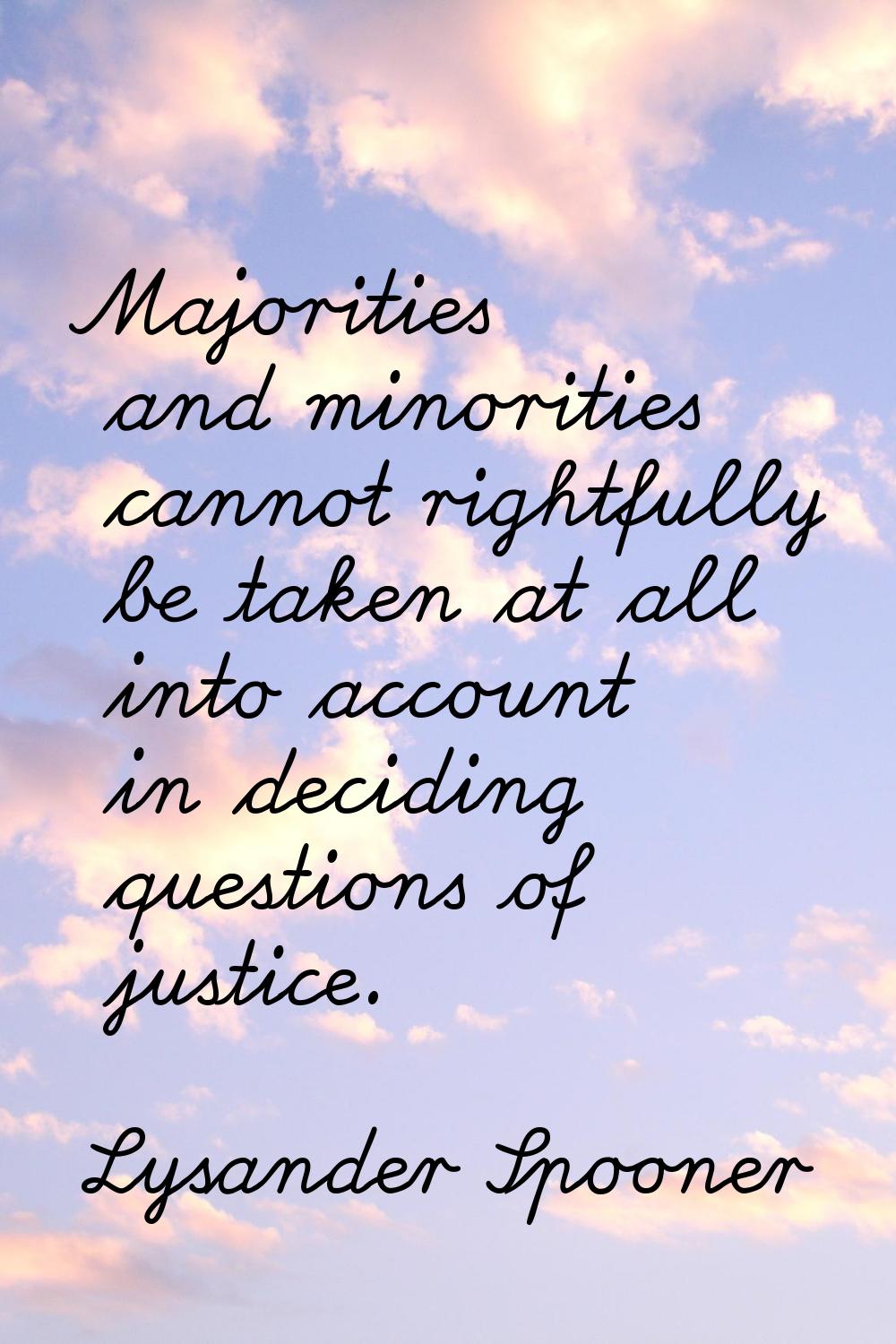 Majorities and minorities cannot rightfully be taken at all into account in deciding questions of j