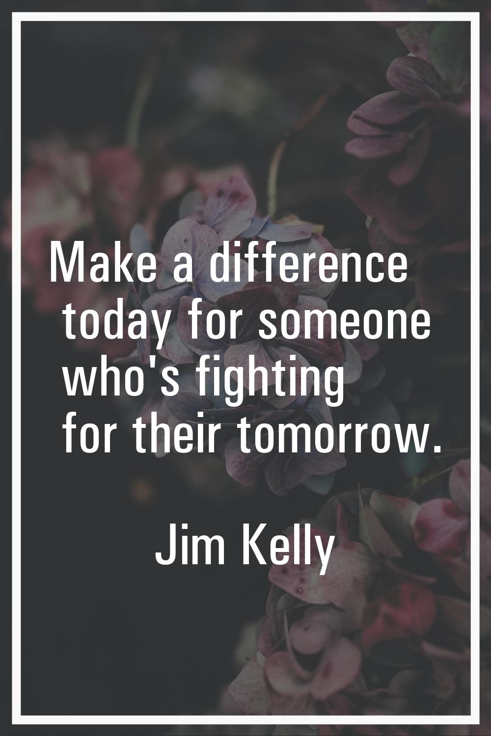 Make a difference today for someone who's fighting for their tomorrow.