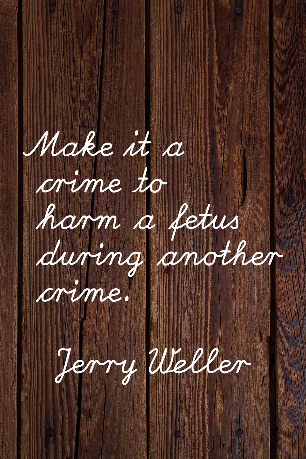 Make it a crime to harm a fetus during another crime.