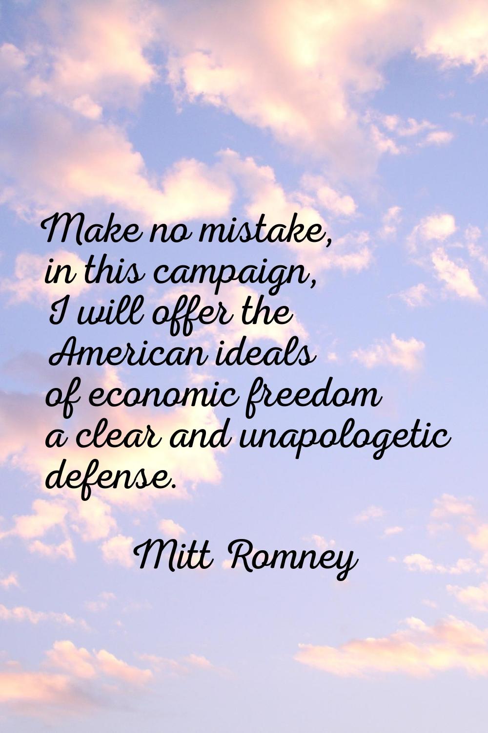 Make no mistake, in this campaign, I will offer the American ideals of economic freedom a clear and