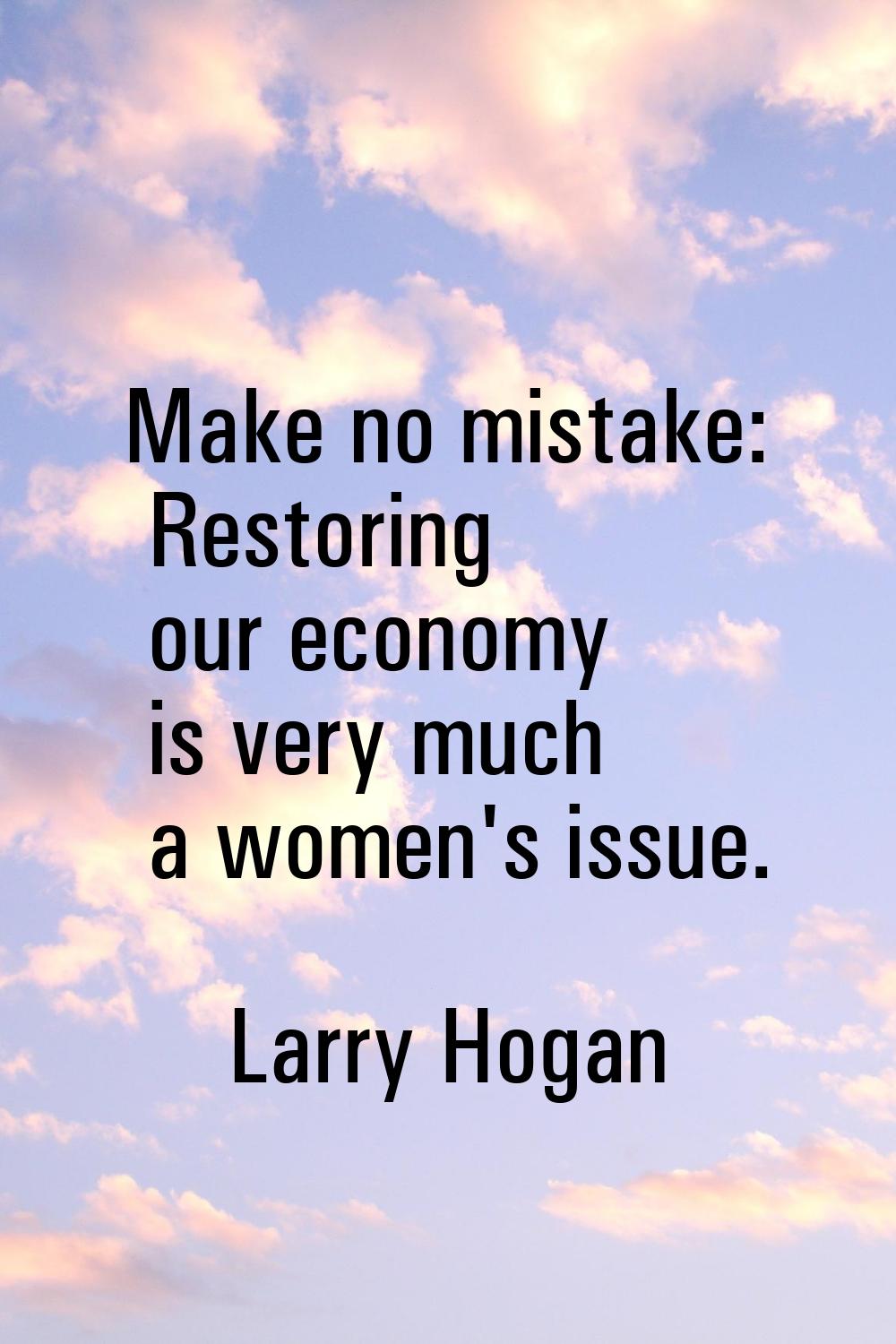 Make no mistake: Restoring our economy is very much a women's issue.