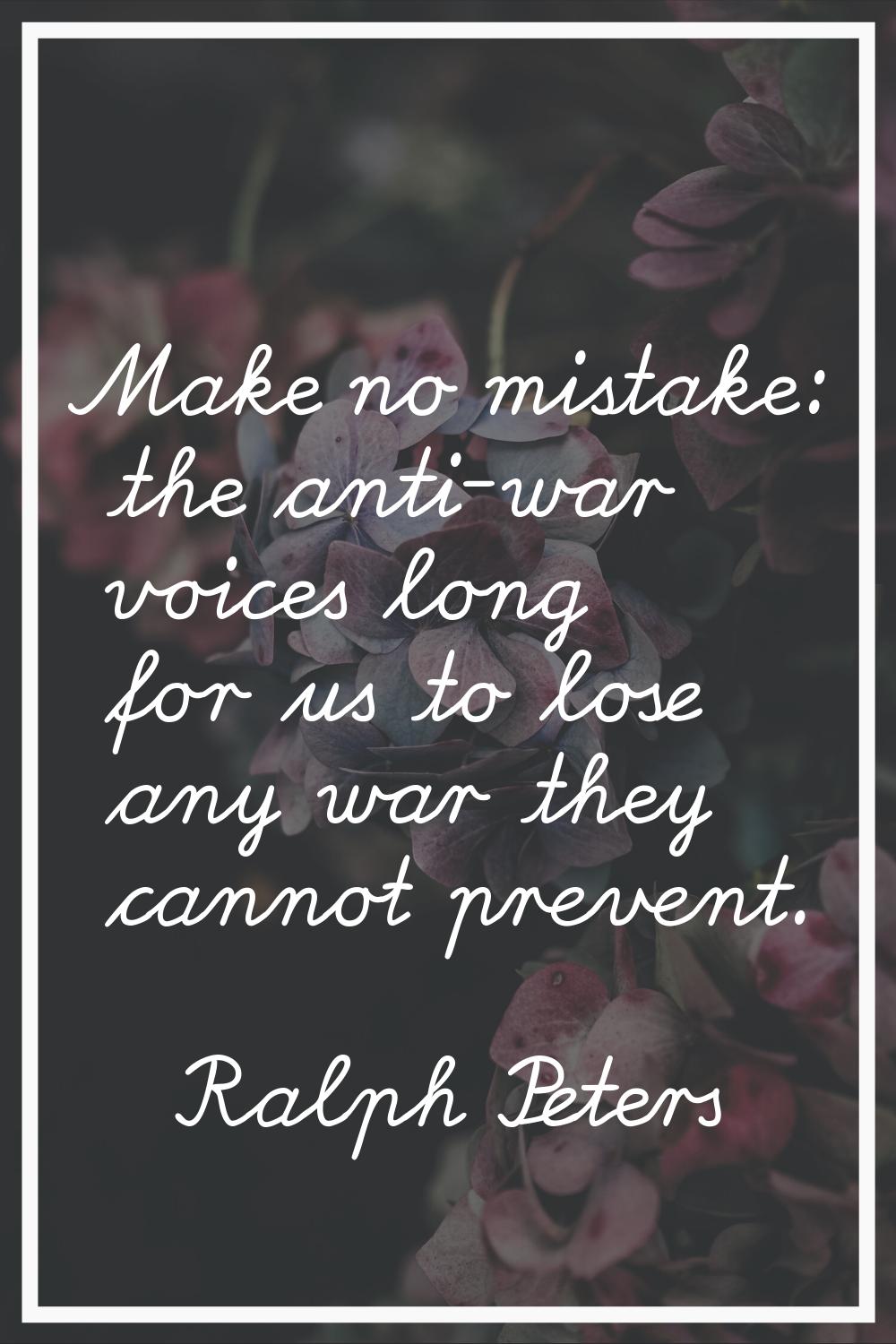Make no mistake: the anti-war voices long for us to lose any war they cannot prevent.