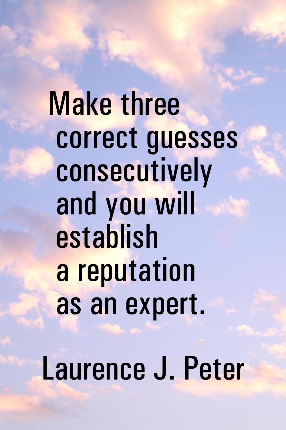 Make three correct guesses consecutively and you will establish a reputation as an expert.