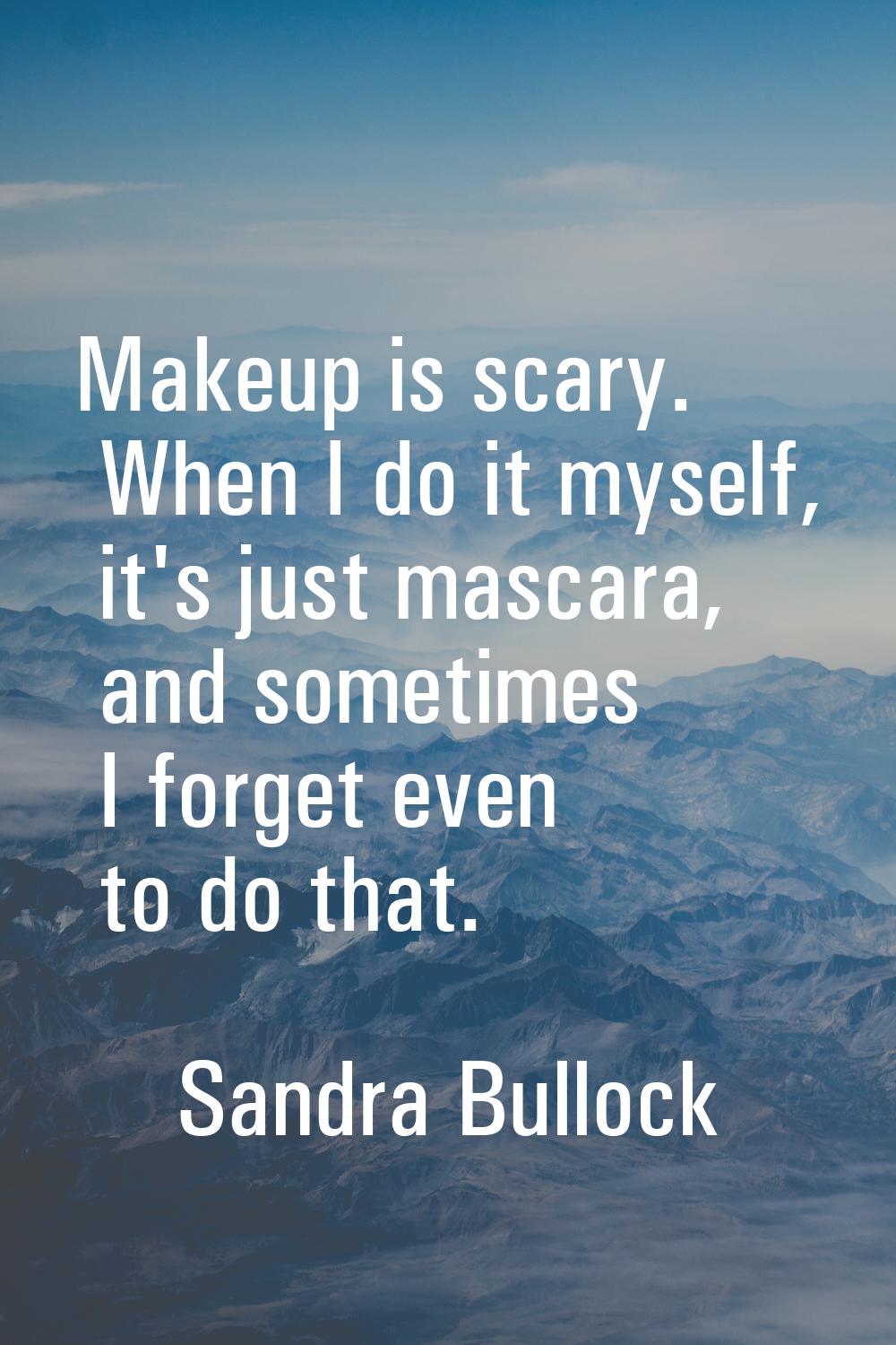 Makeup is scary. When I do it myself, it's just mascara, and sometimes I forget even to do that.