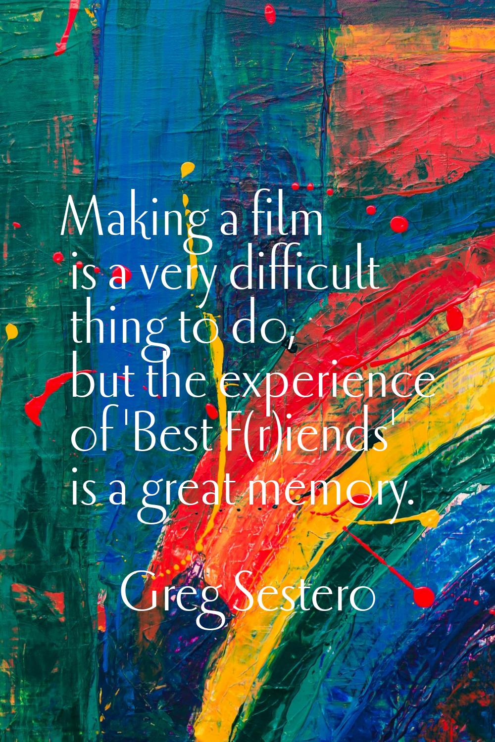Making a film is a very difficult thing to do, but the experience of 'Best F(r)iends' is a great me