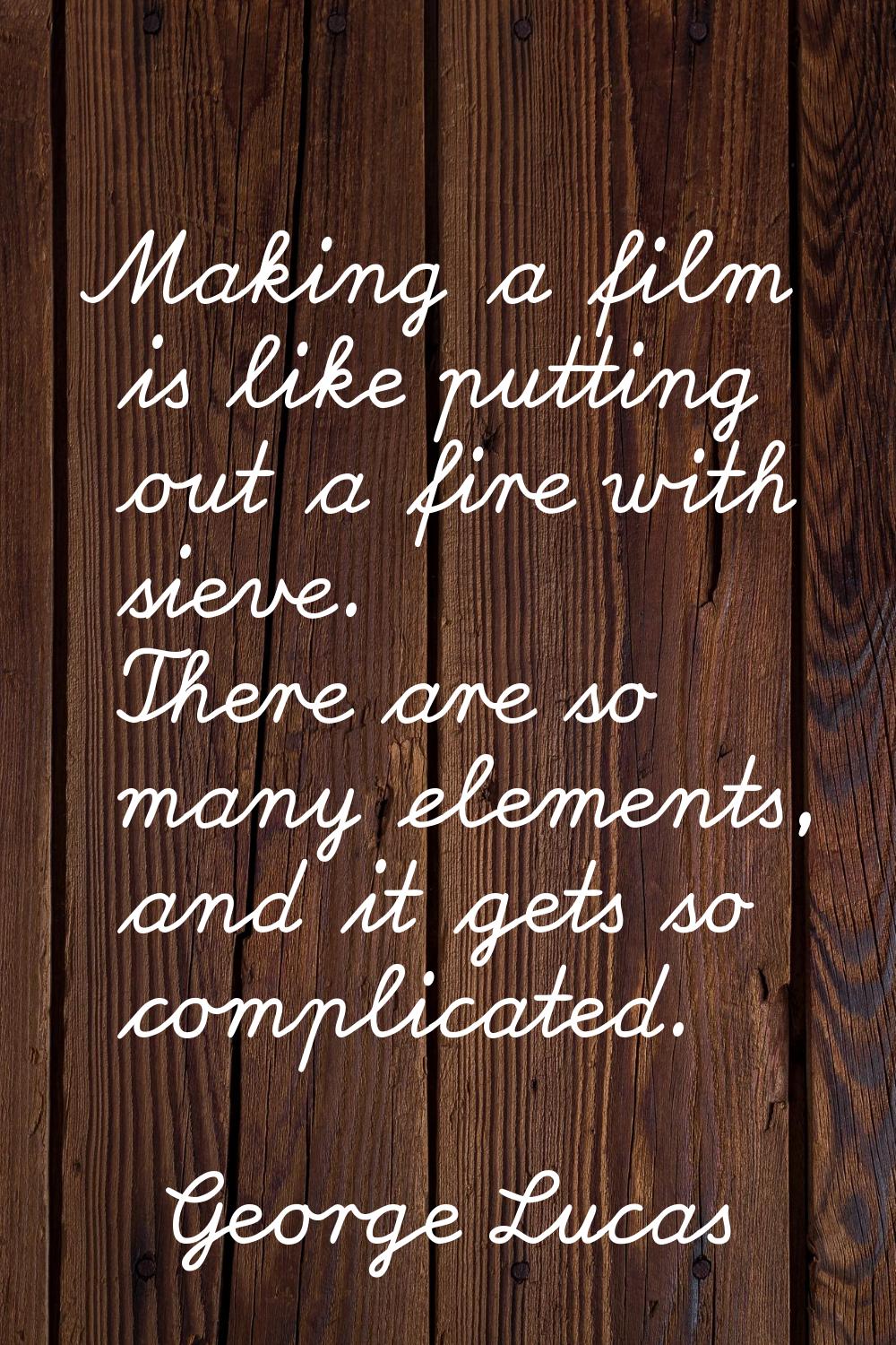 Making a film is like putting out a fire with sieve. There are so many elements, and it gets so com