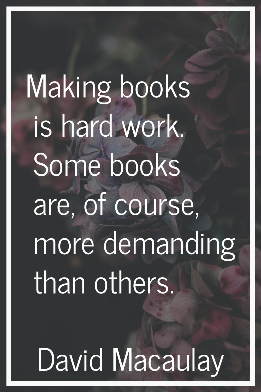 Making books is hard work. Some books are, of course, more demanding than others.
