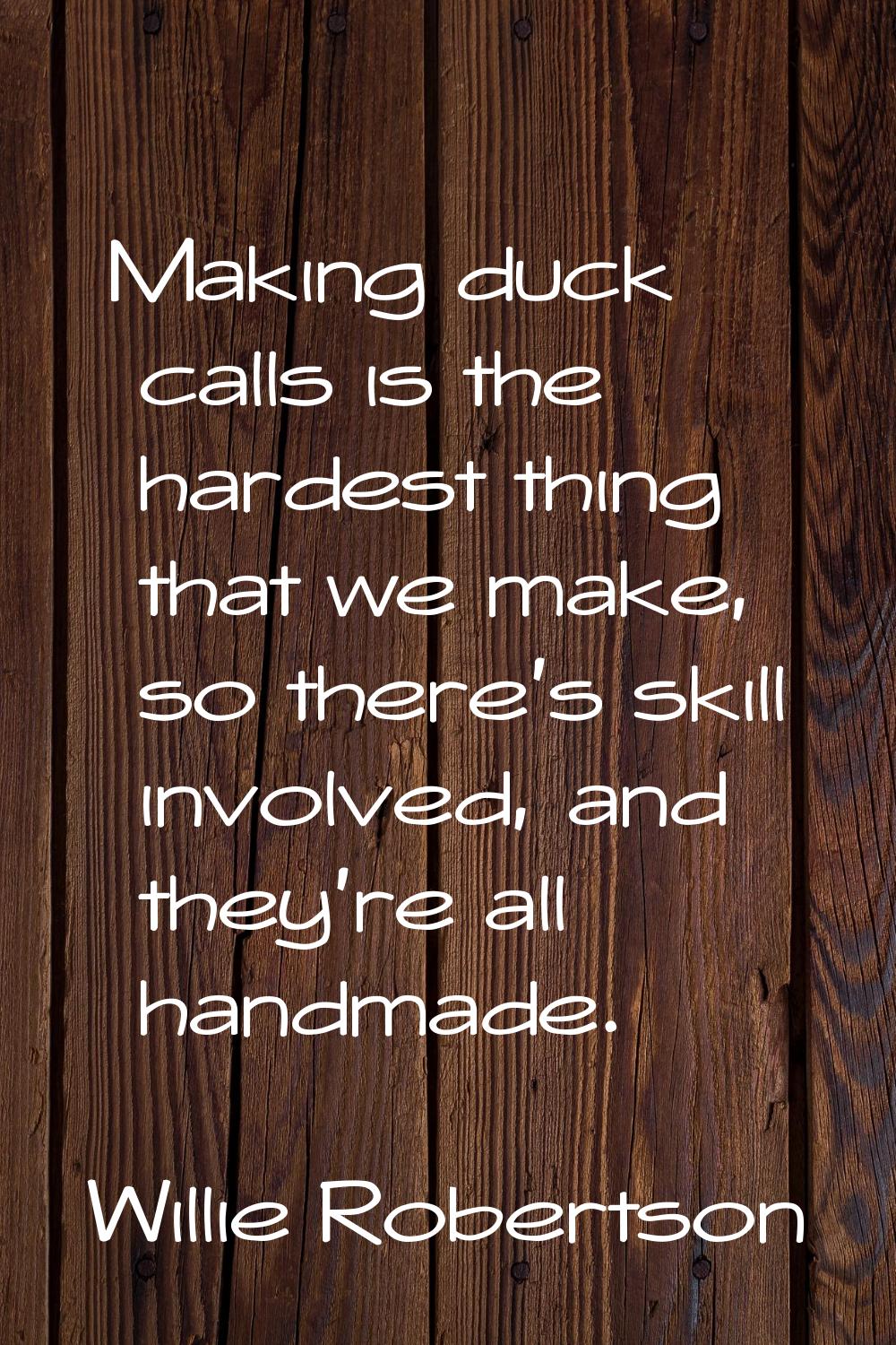 Making duck calls is the hardest thing that we make, so there's skill involved, and they're all han