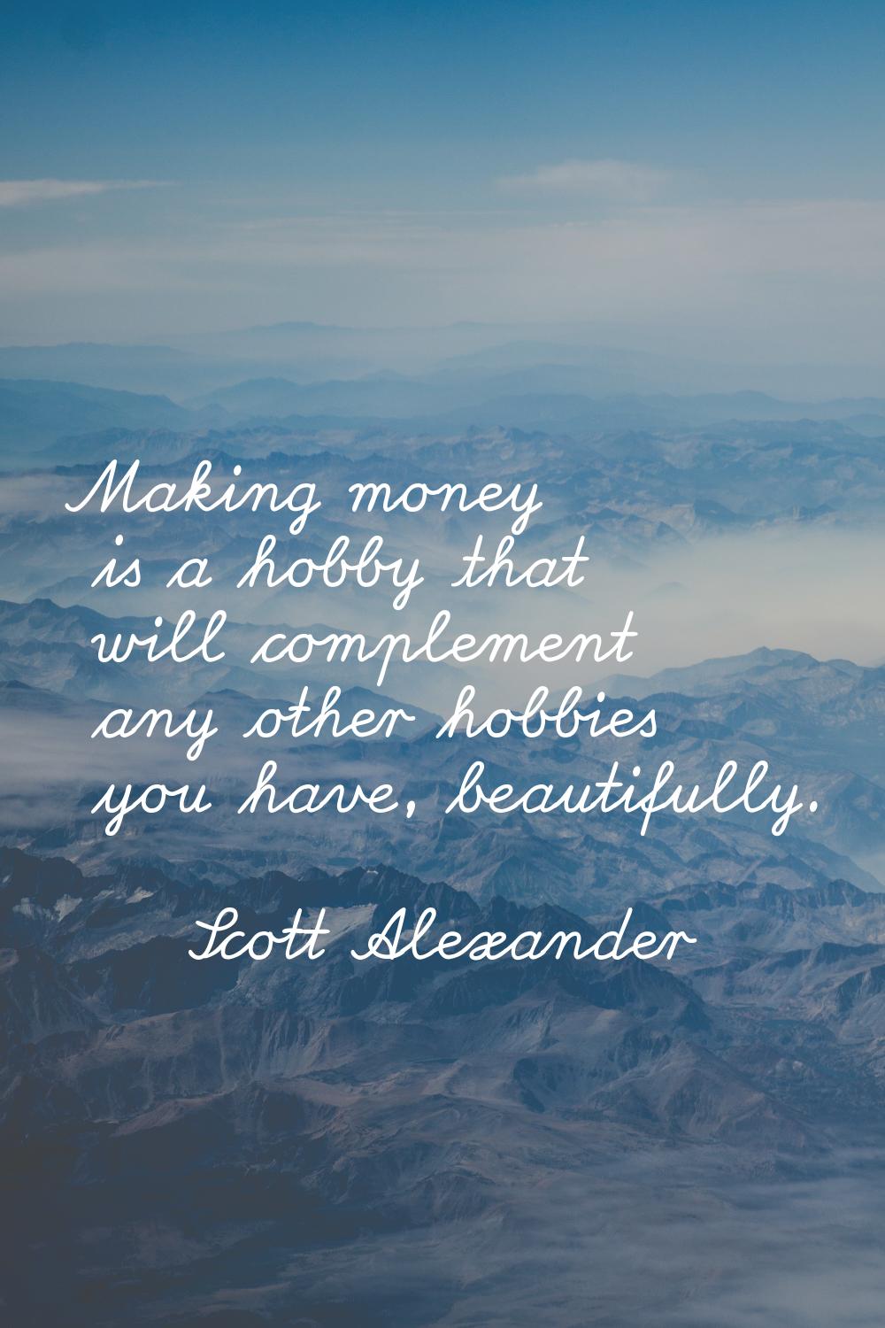 Making money is a hobby that will complement any other hobbies you have, beautifully.