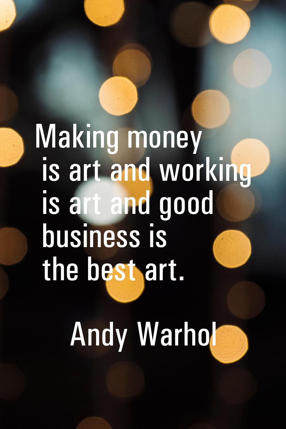 Making money is art and working is art and good business is the best art.