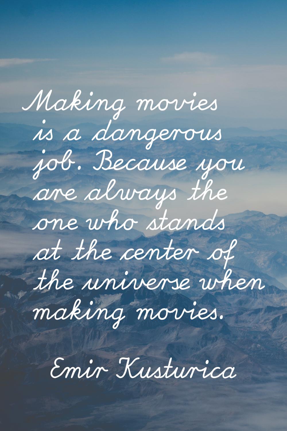 Making movies is a dangerous job. Because you are always the one who stands at the center of the un