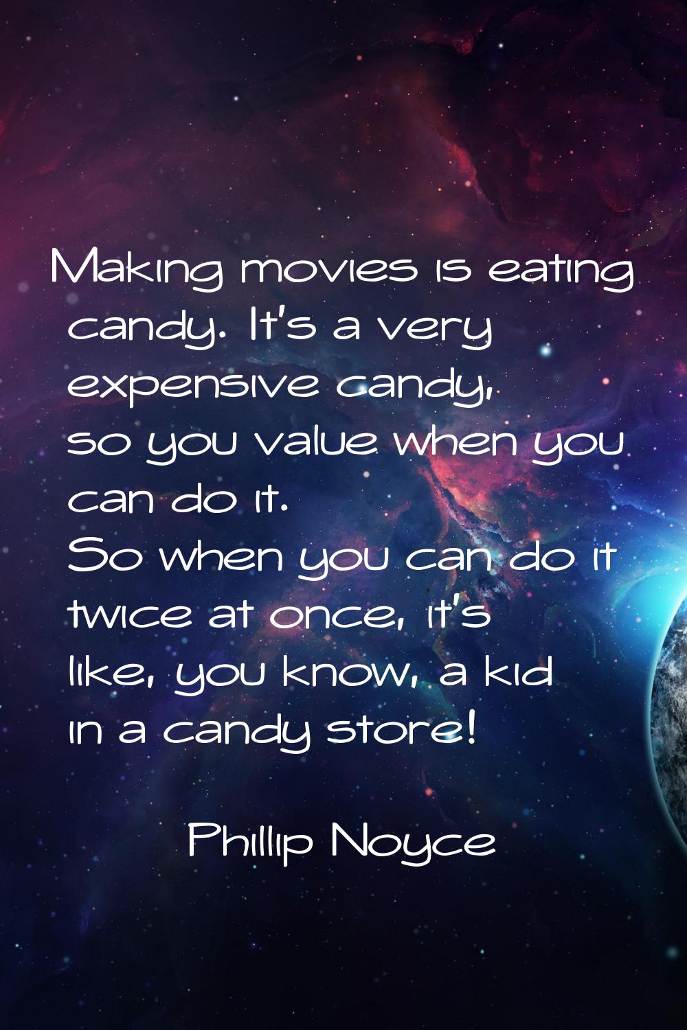 Making movies is eating candy. It's a very expensive candy, so you value when you can do it. So whe
