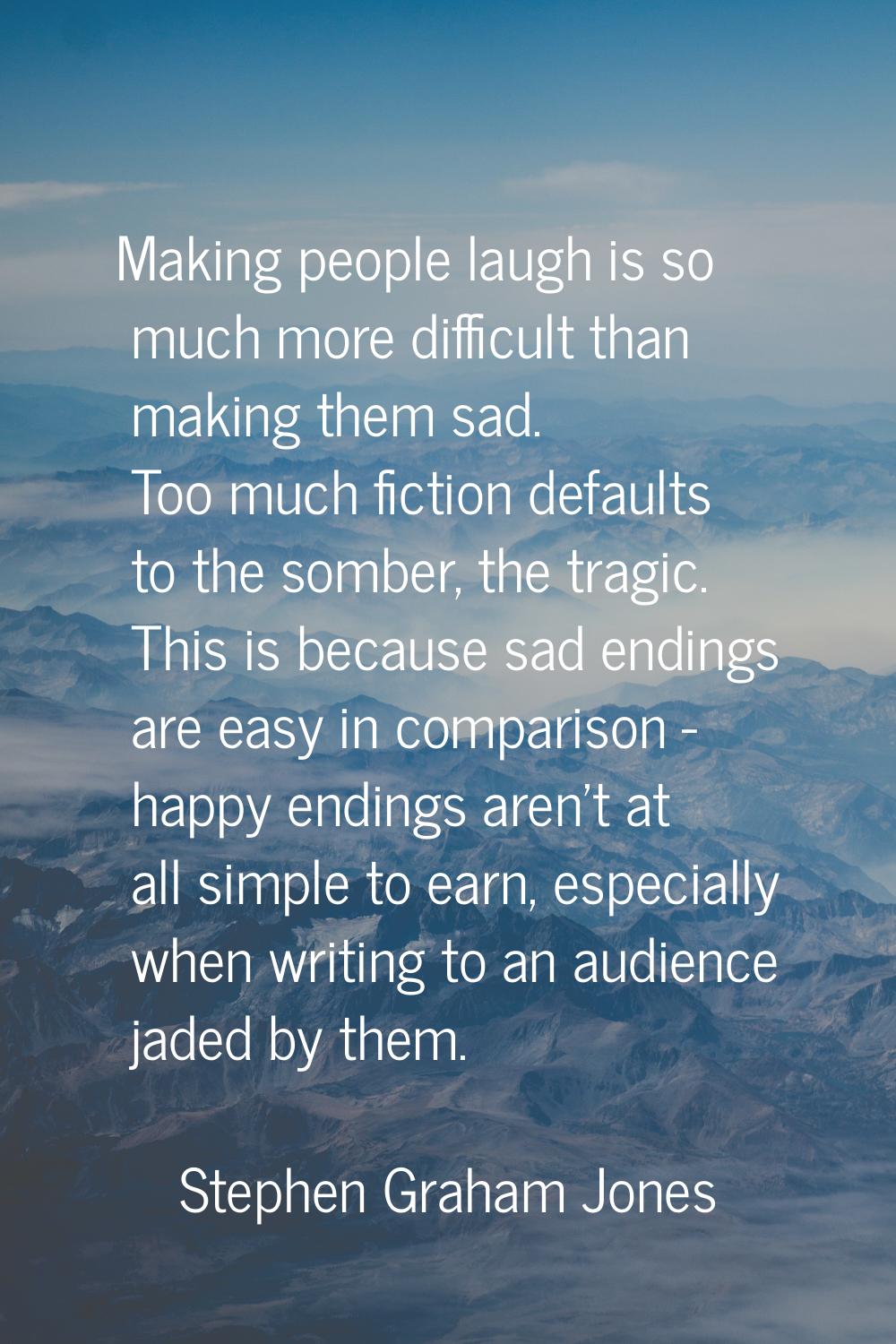 Making people laugh is so much more difficult than making them sad. Too much fiction defaults to th
