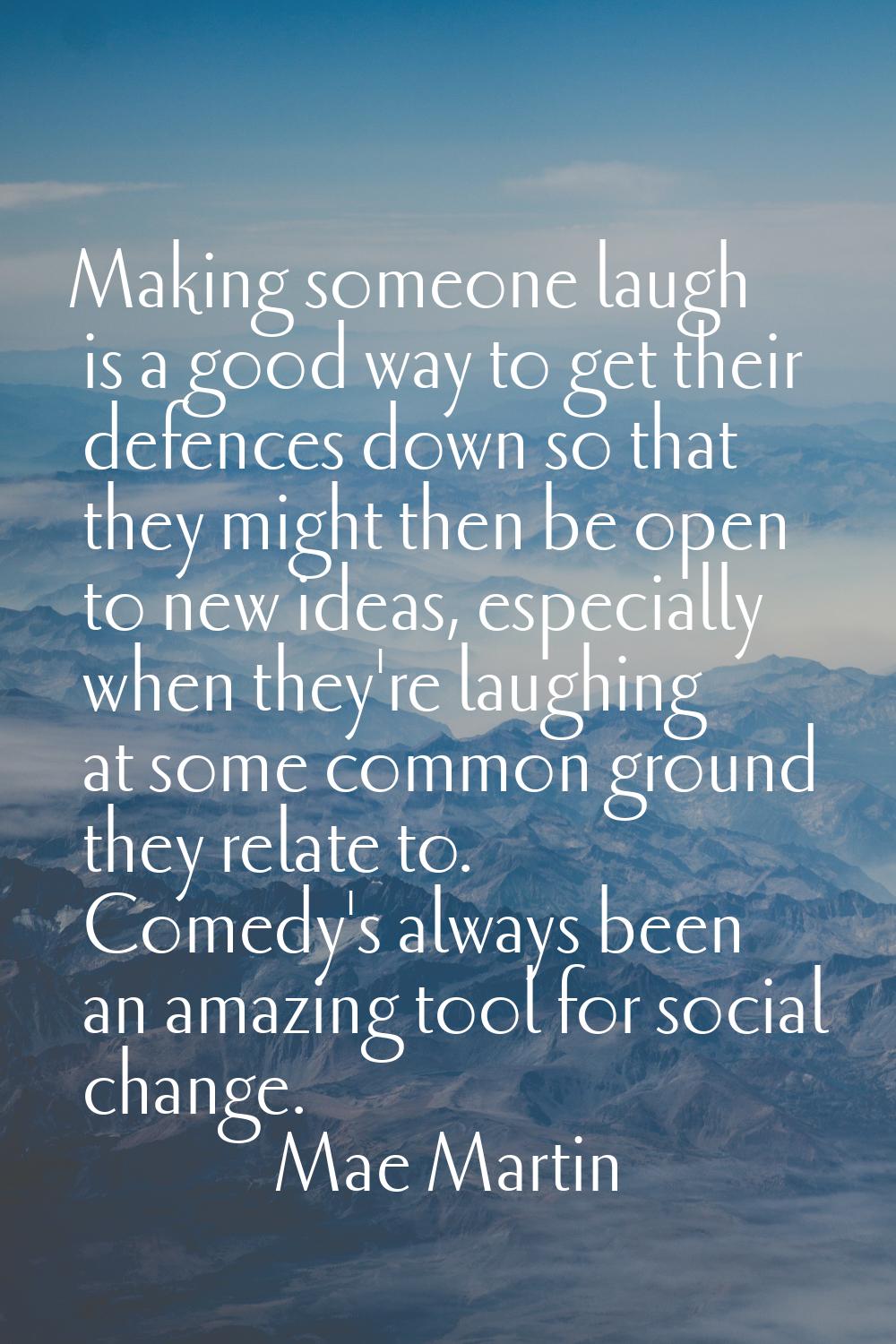 Making someone laugh is a good way to get their defences down so that they might then be open to ne
