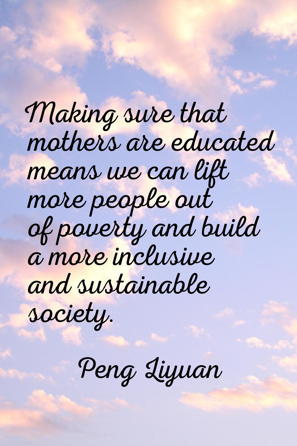 Making sure that mothers are educated means we can lift more people out of poverty and build a more