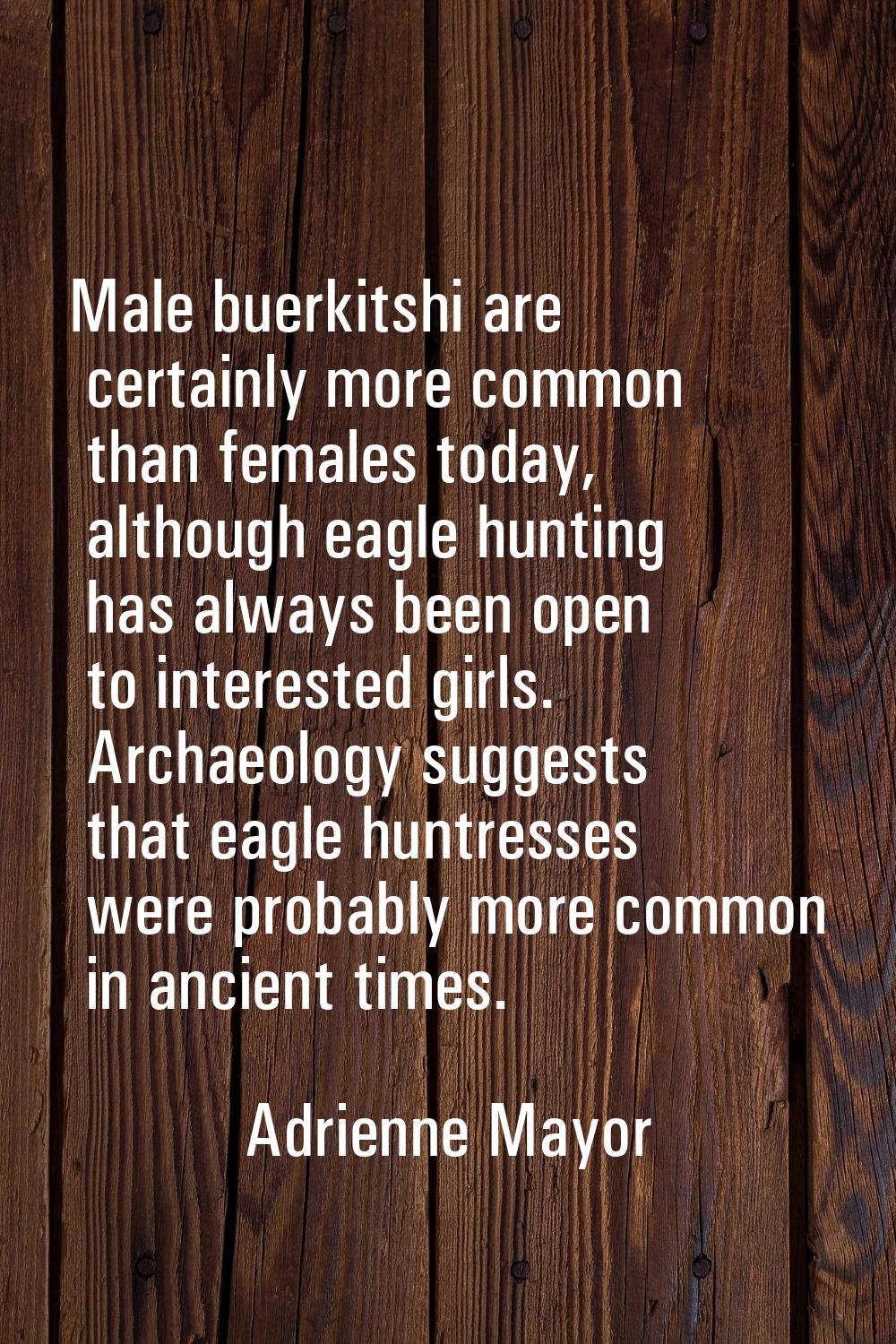 Male buerkitshi are certainly more common than females today, although eagle hunting has always bee