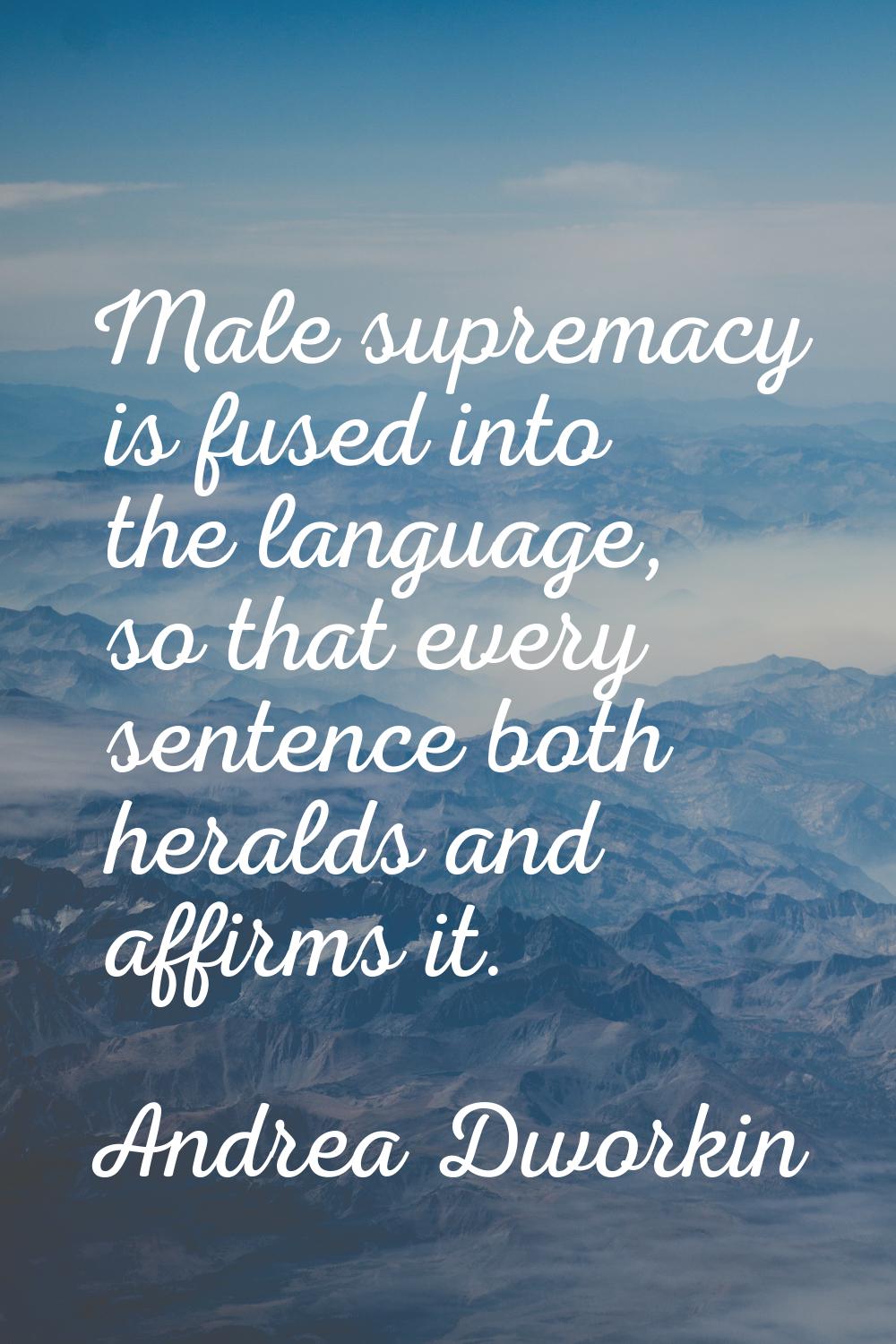 Male supremacy is fused into the language, so that every sentence both heralds and affirms it.