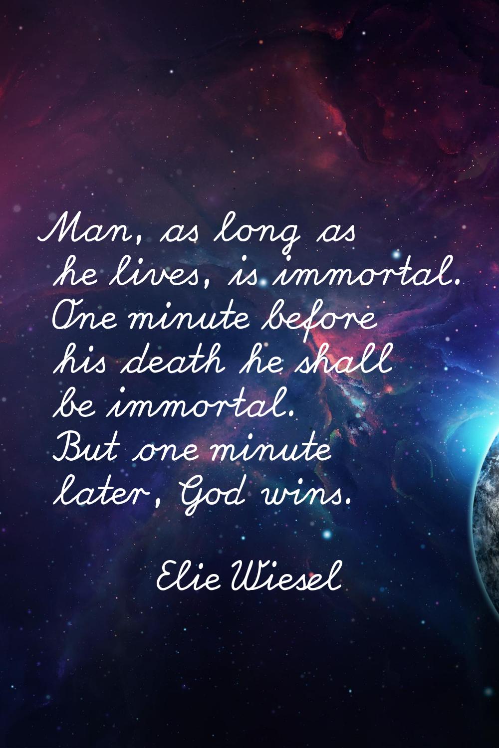 Man, as long as he lives, is immortal. One minute before his death he shall be immortal. But one mi
