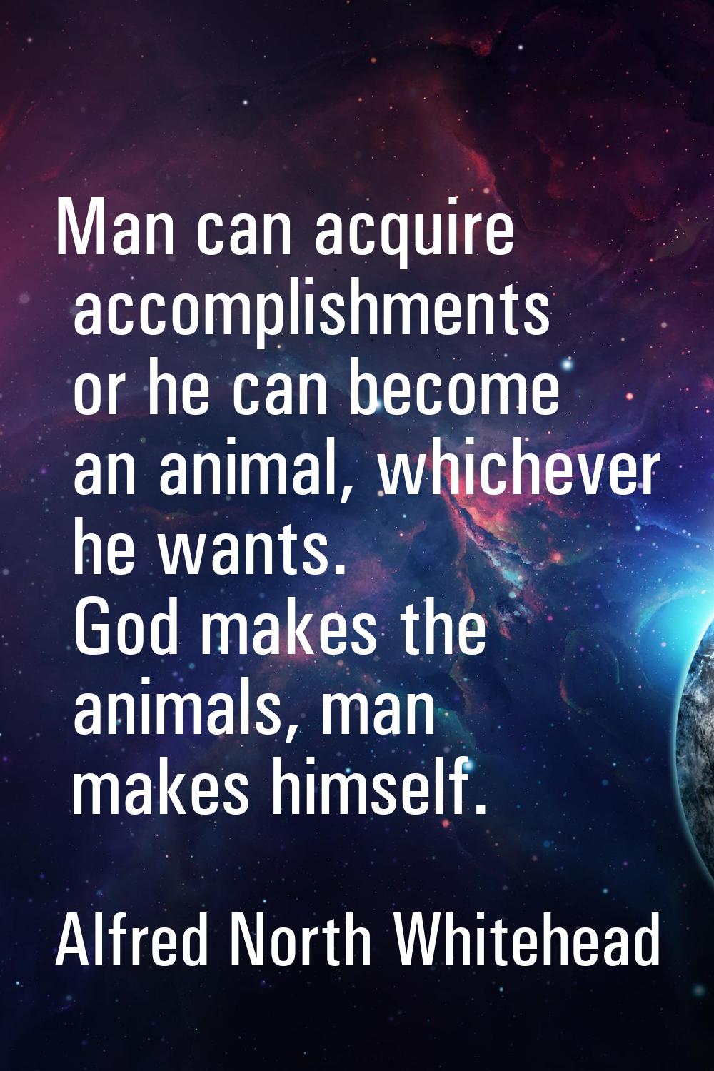 Man can acquire accomplishments or he can become an animal, whichever he wants. God makes the anima
