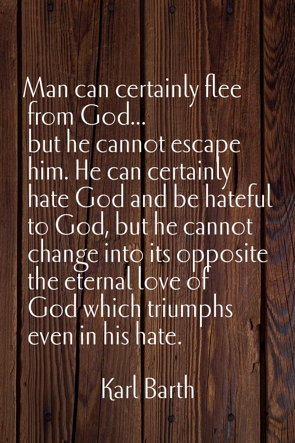 Man can certainly flee from God... but he cannot escape him. He can certainly hate God and be hatef