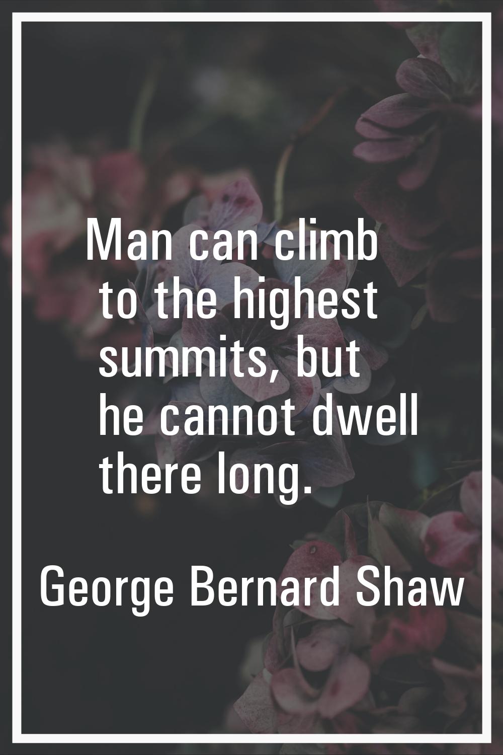 Man can climb to the highest summits, but he cannot dwell there long.
