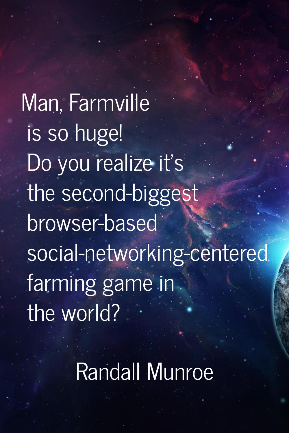 Man, Farmville is so huge! Do you realize it's the second-biggest browser-based social-networking-c