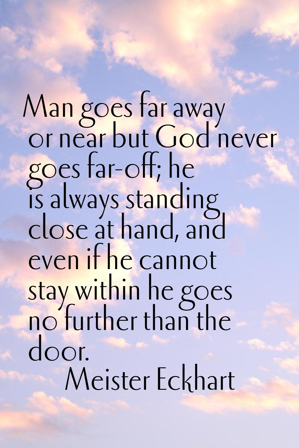 Man goes far away or near but God never goes far-off; he is always standing close at hand, and even