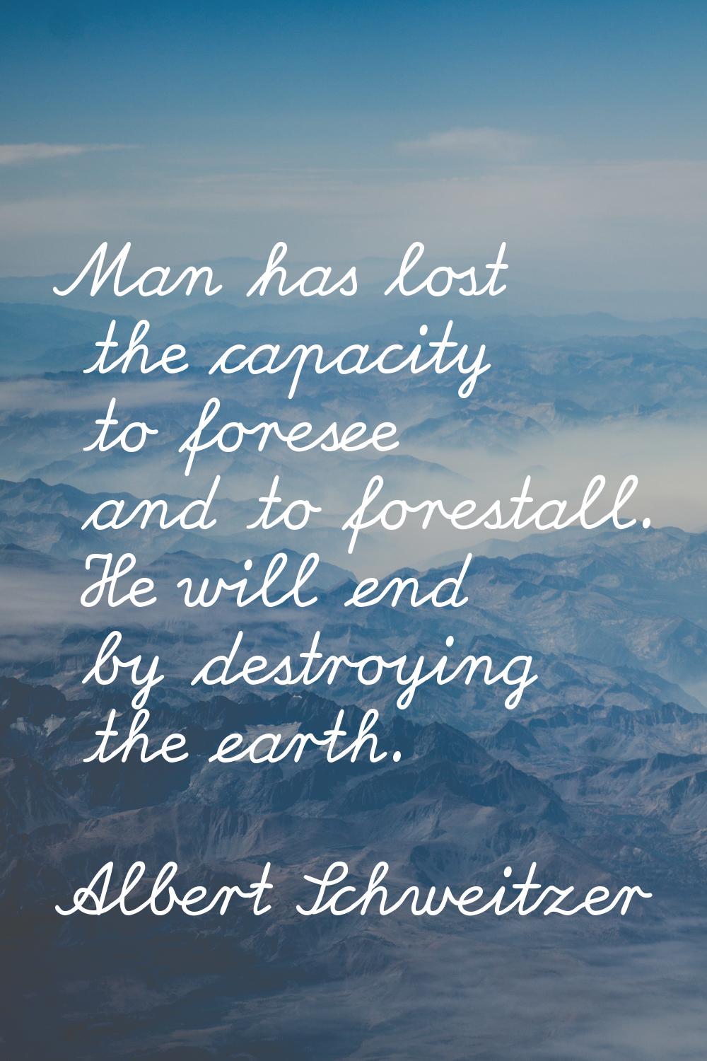Man has lost the capacity to foresee and to forestall. He will end by destroying the earth.