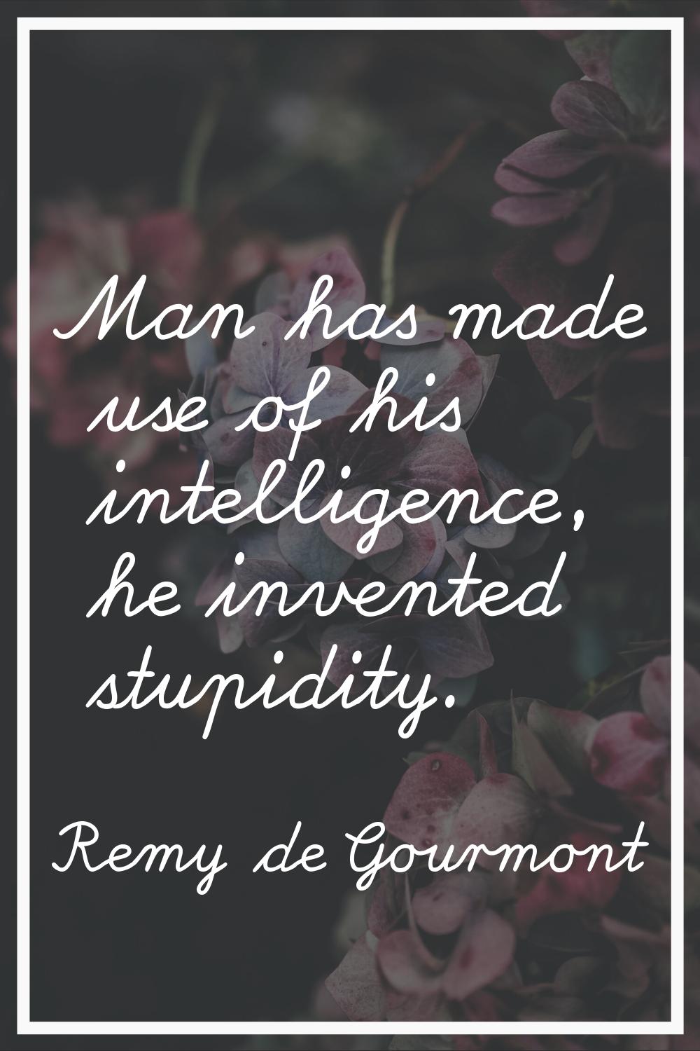 Man has made use of his intelligence, he invented stupidity.