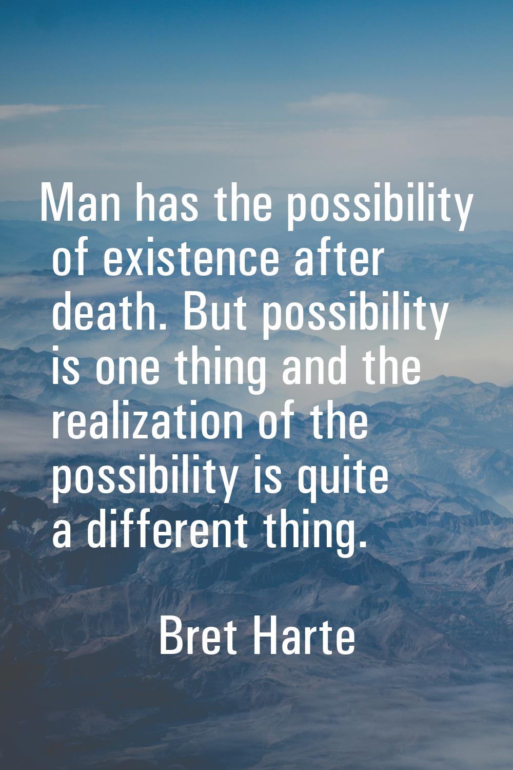 Man has the possibility of existence after death. But possibility is one thing and the realization 