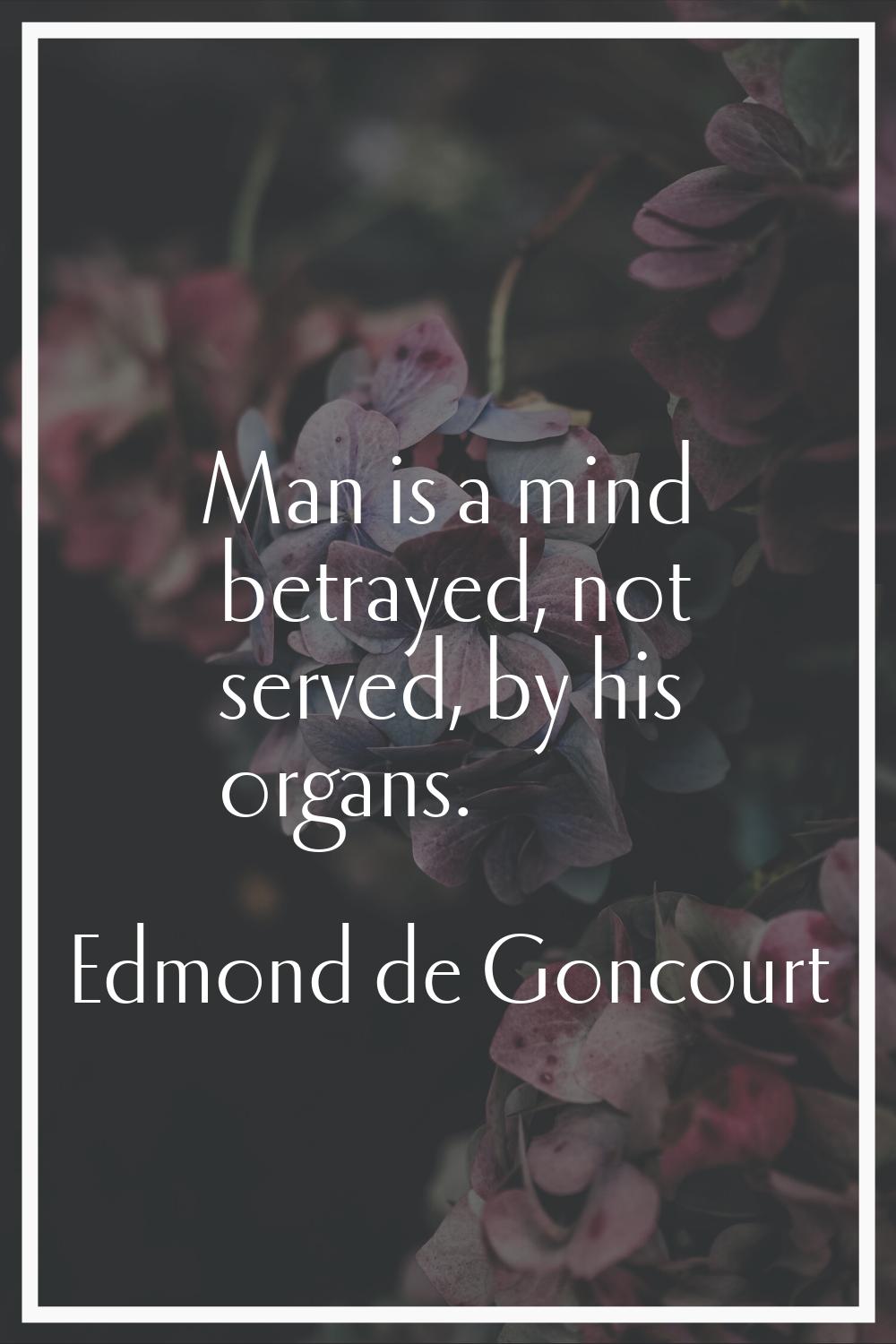 Man is a mind betrayed, not served, by his organs.
