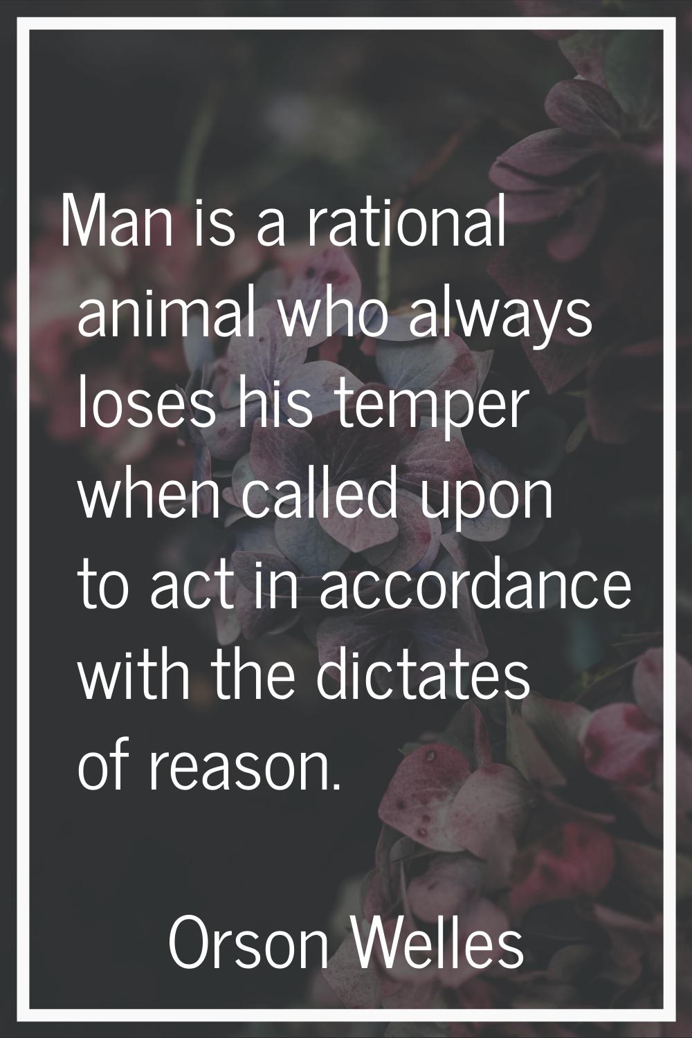 Man is a rational animal who always loses his temper when called upon to act in accordance with the