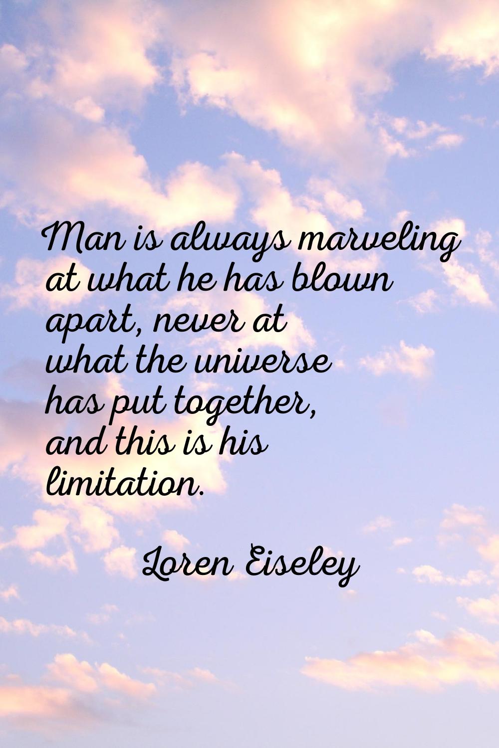 Man is always marveling at what he has blown apart, never at what the universe has put together, an
