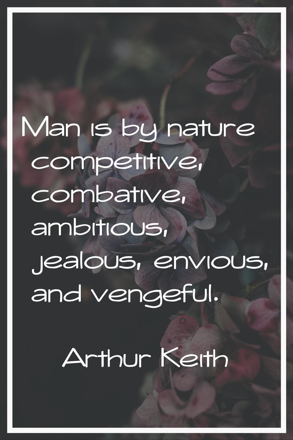 Man is by nature competitive, combative, ambitious, jealous, envious, and vengeful.