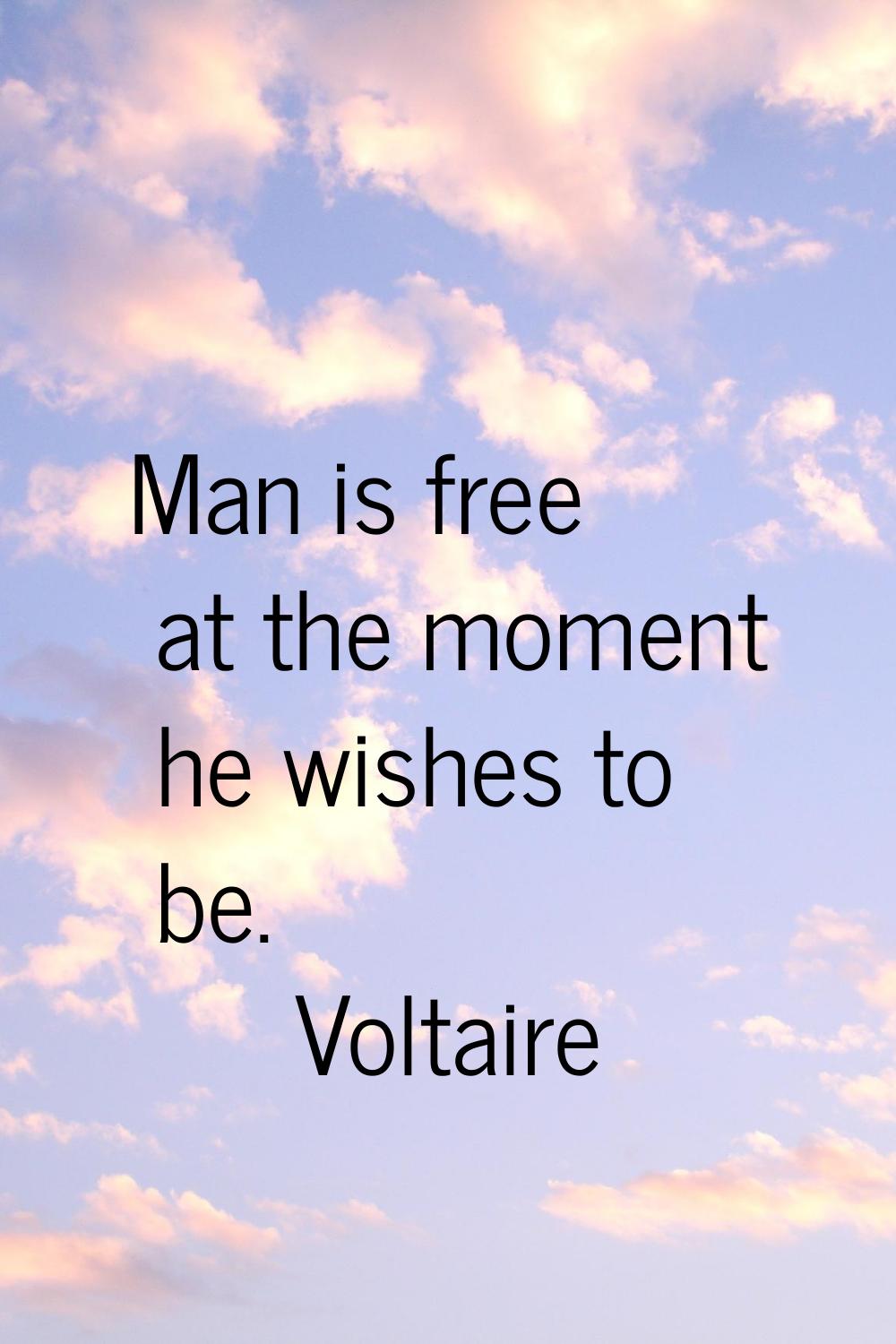 Man is free at the moment he wishes to be.