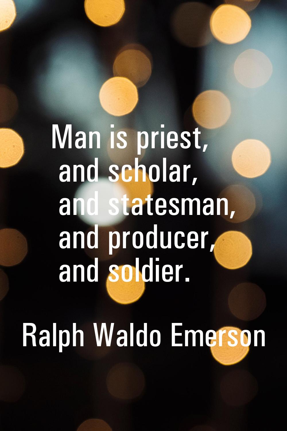 Man is priest, and scholar, and statesman, and producer, and soldier.