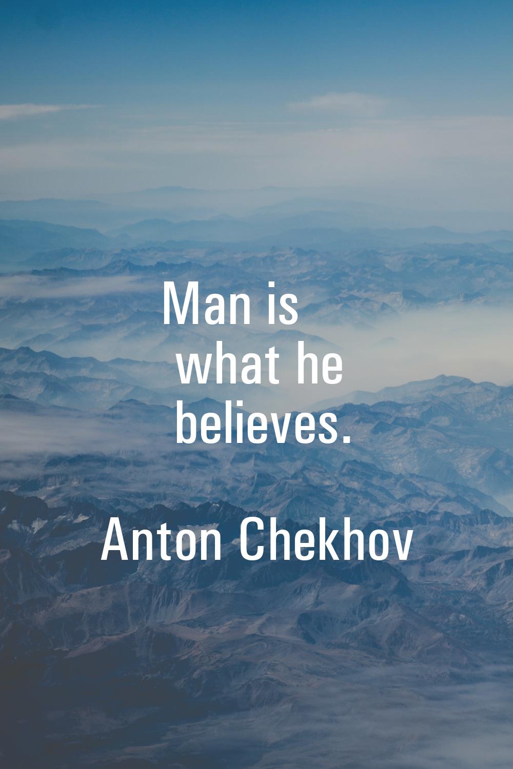 Man is what he believes.