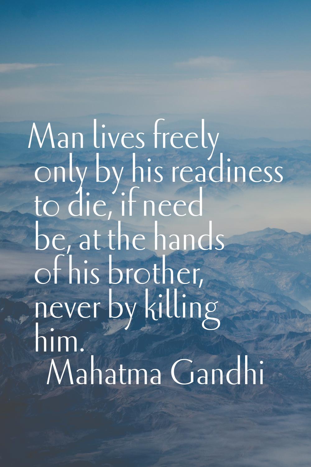 Man lives freely only by his readiness to die, if need be, at the hands of his brother, never by ki