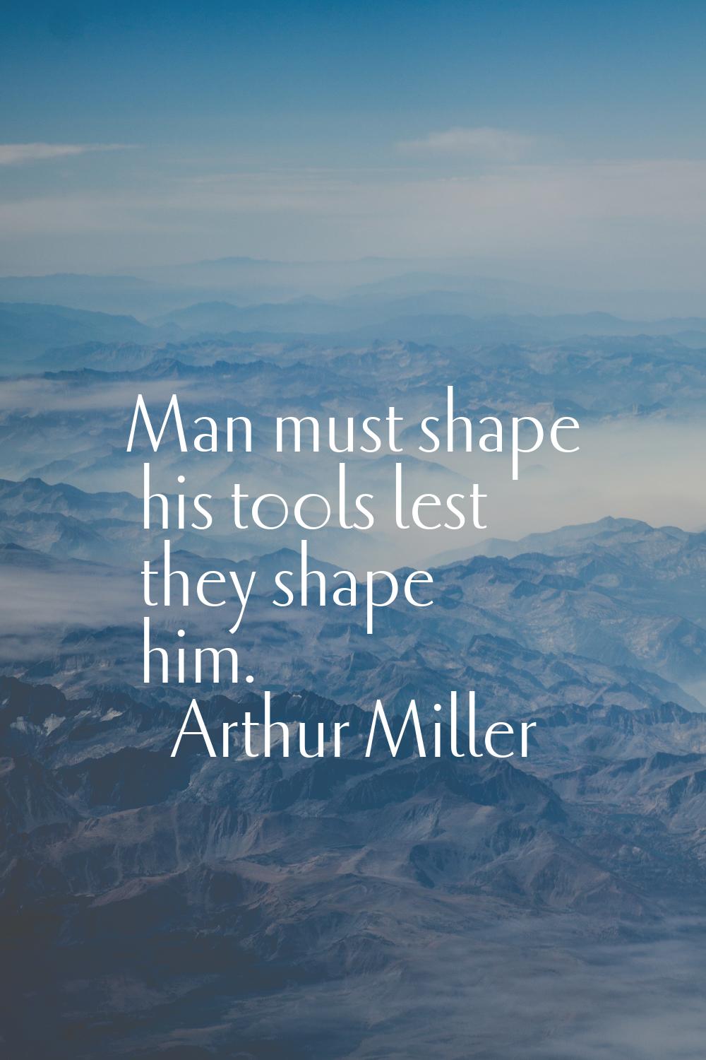 Man must shape his tools lest they shape him.