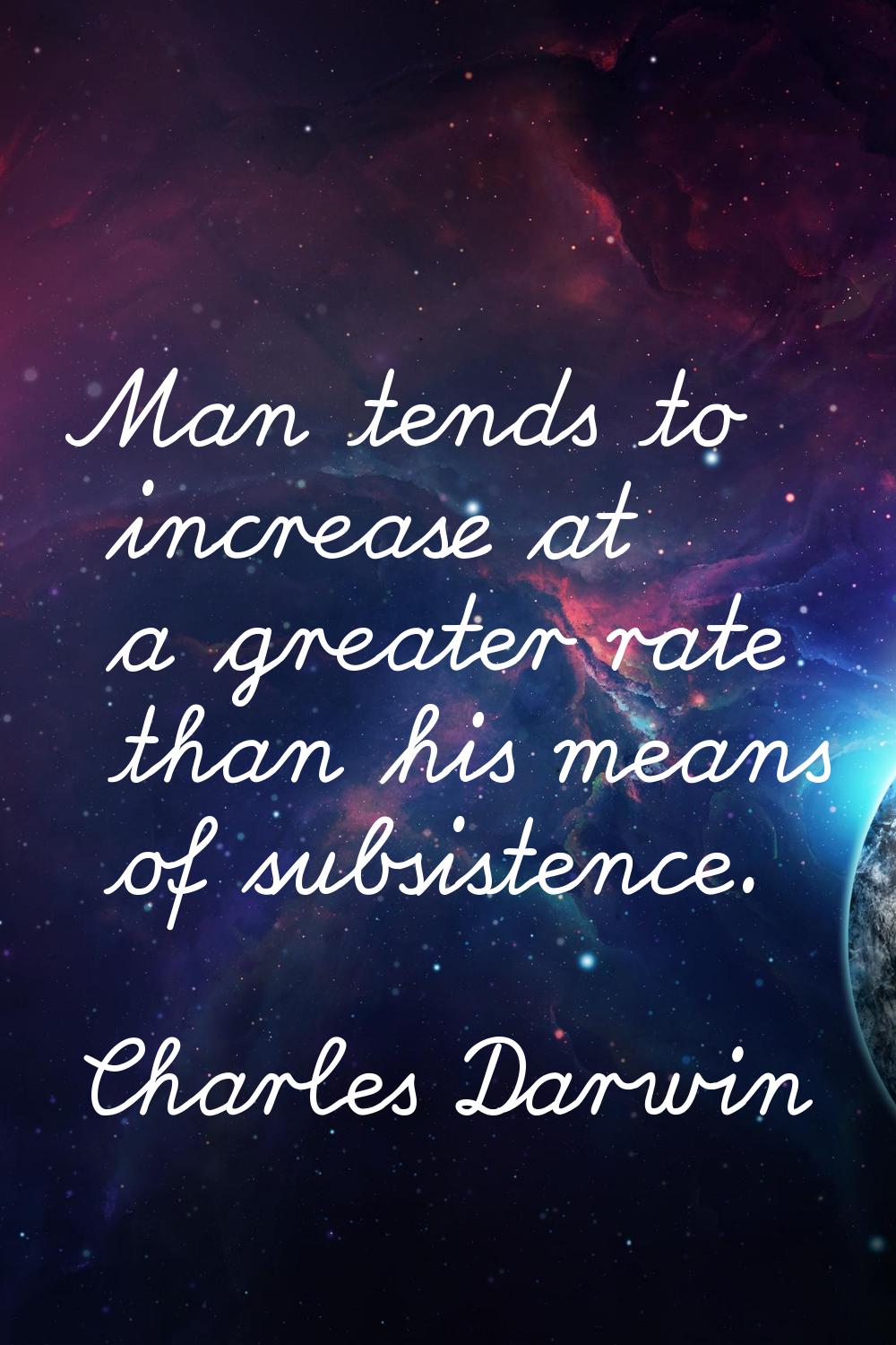 Man tends to increase at a greater rate than his means of subsistence.
