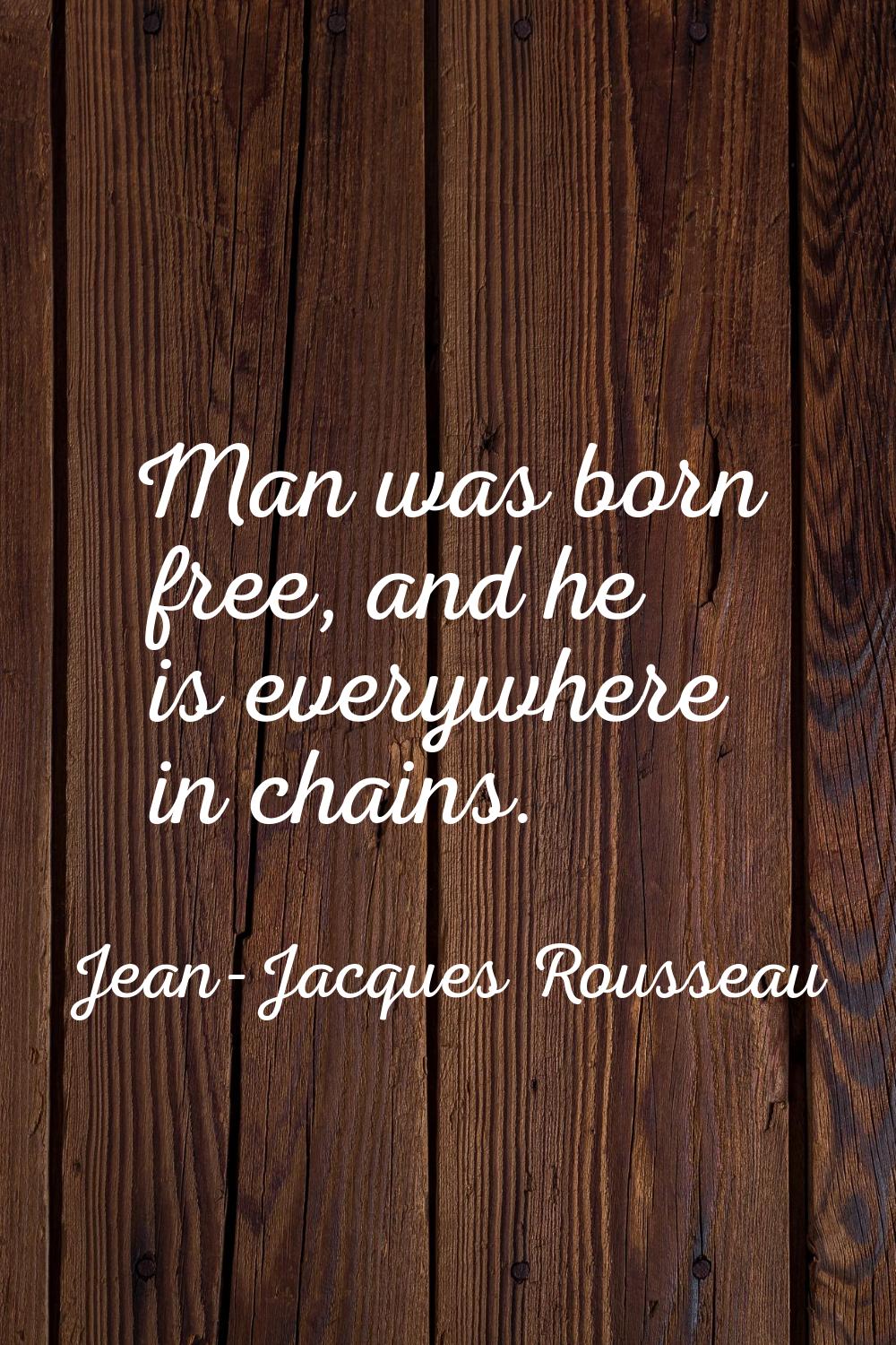 Man was born free, and he is everywhere in chains.