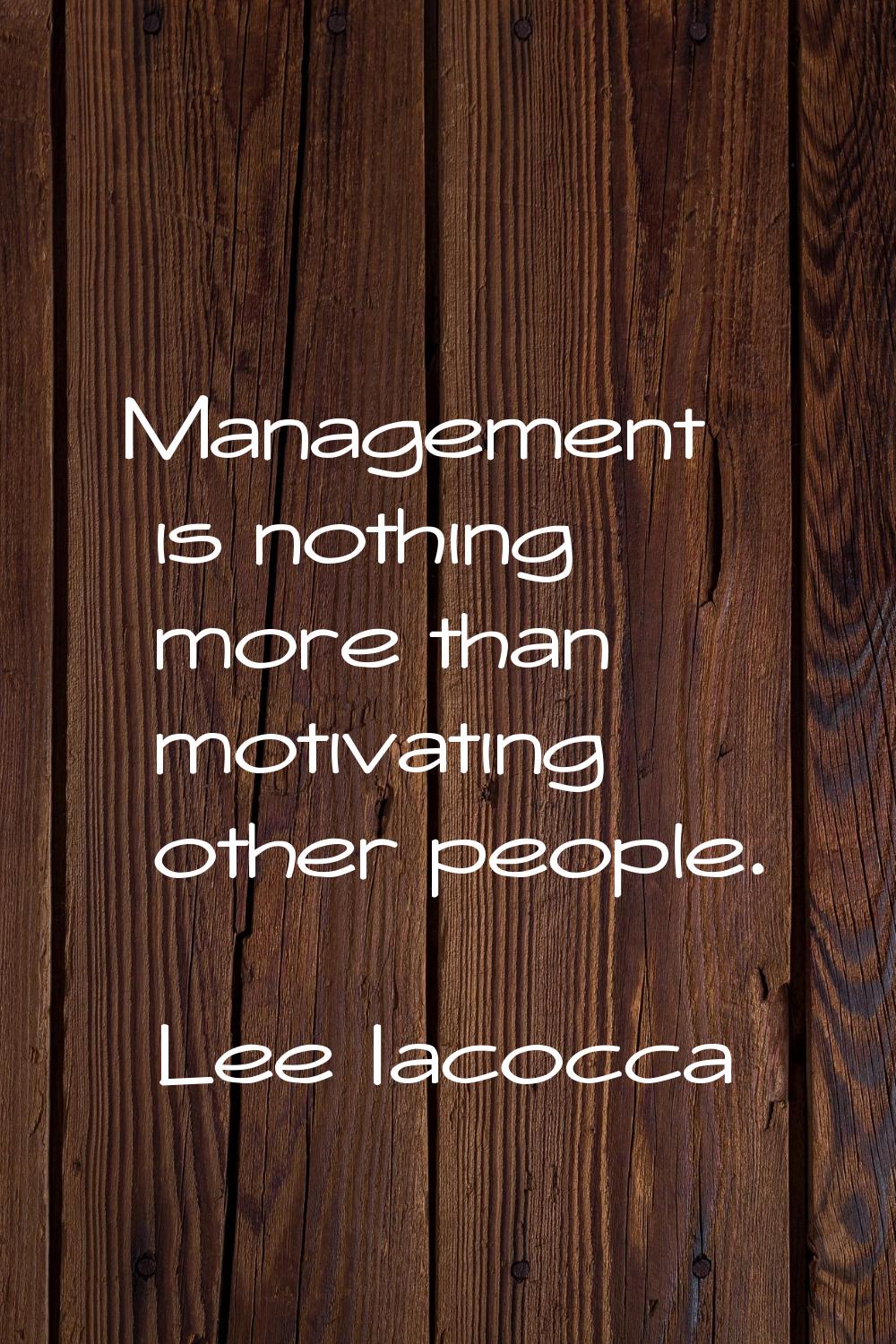 Management is nothing more than motivating other people.