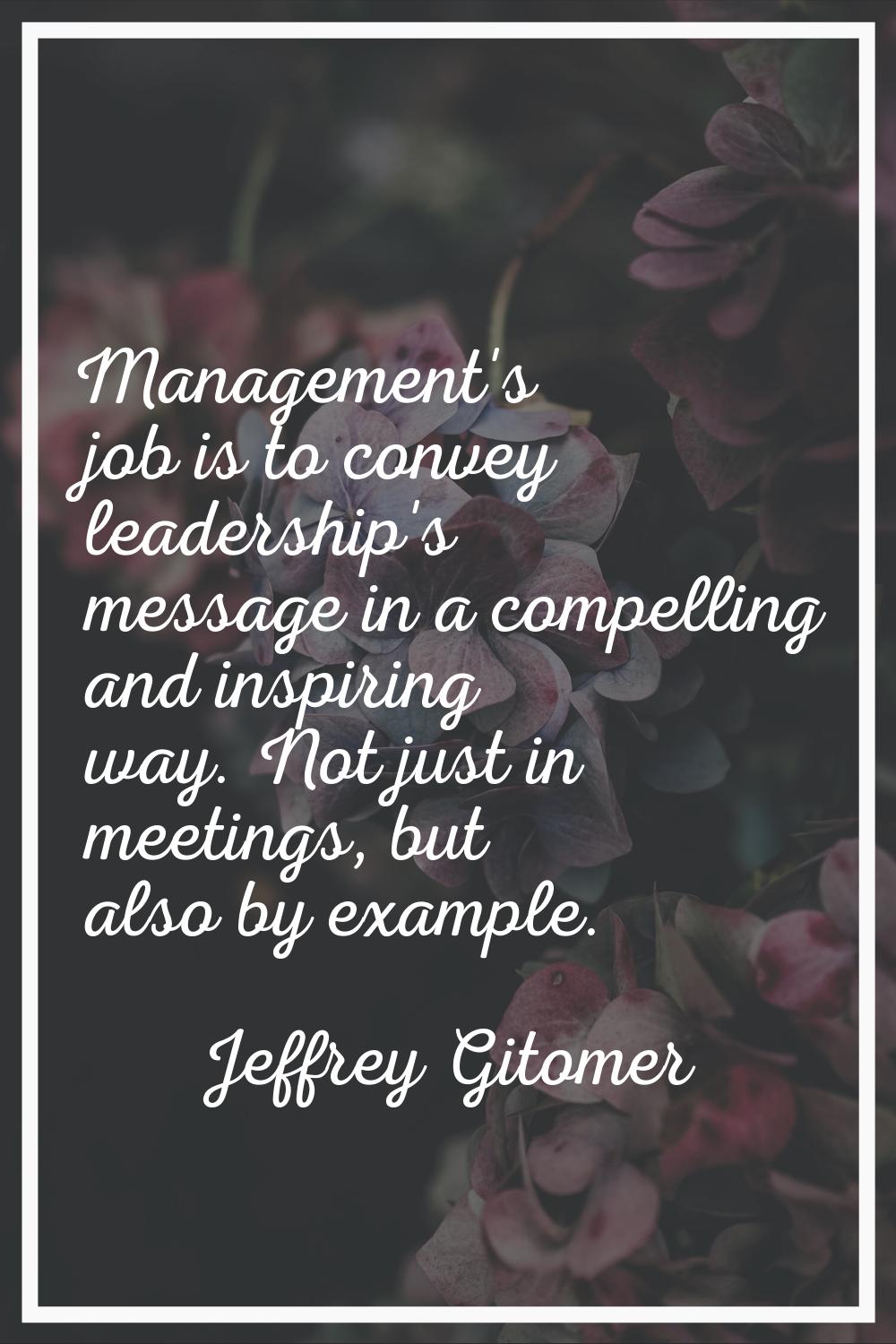 Management's job is to convey leadership's message in a compelling and inspiring way. Not just in m