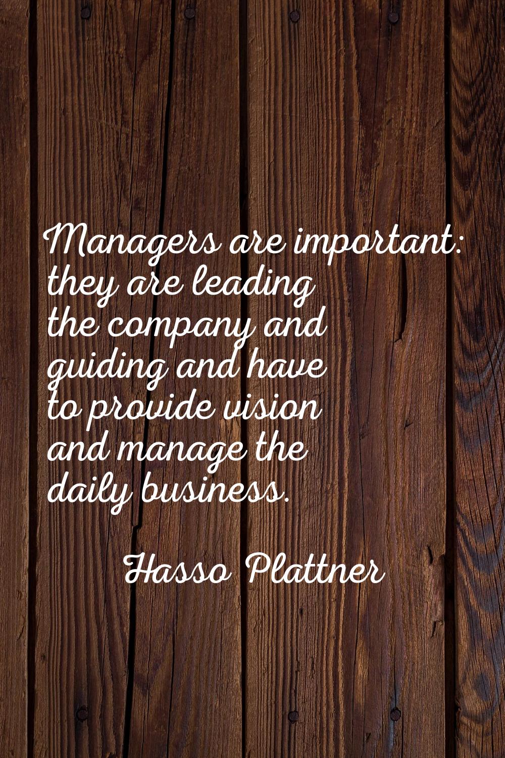 Managers are important: they are leading the company and guiding and have to provide vision and man