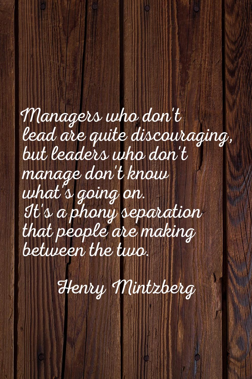 Managers who don't lead are quite discouraging, but leaders who don't manage don't know what's goin
